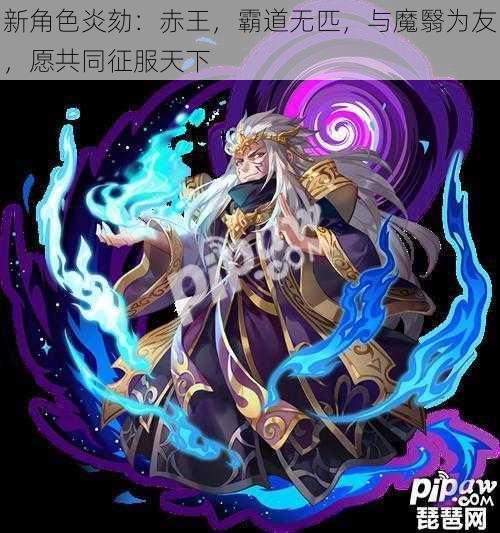 新角色炎劾：赤王，霸道无匹，与魔翳为友，愿共同征服天下