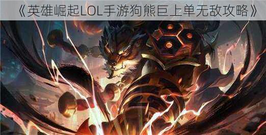 《英雄崛起LOL手游狗熊巨上单无敌攻略》