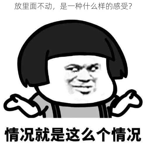 放里面不动，是一种什么样的感受？