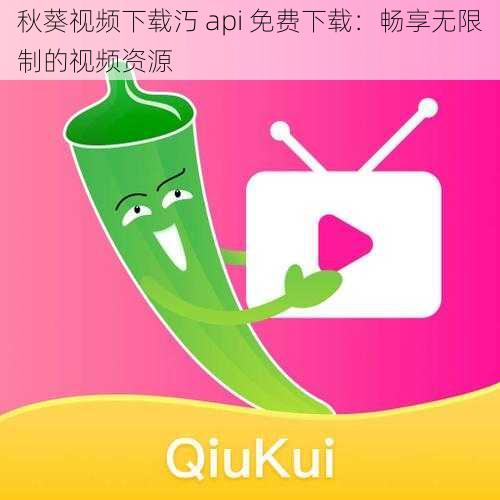 秋葵视频下载汅 api 免费下载：畅享无限制的视频资源