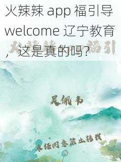 火辣辣 app 福引导 welcome 辽宁教育，这是真的吗？