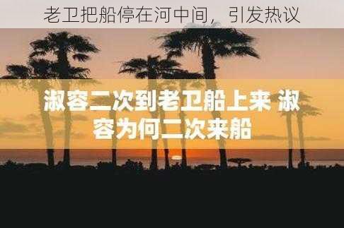 老卫把船停在河中间，引发热议