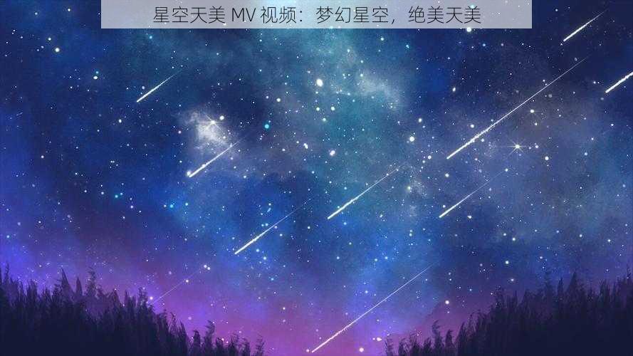 星空天美 MV 视频：梦幻星空，绝美天美