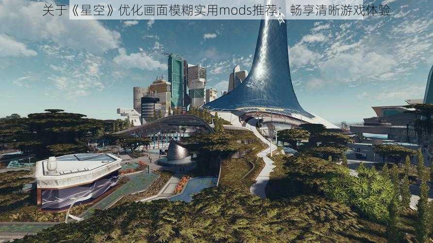 关于《星空》优化画面模糊实用mods推荐：畅享清晰游戏体验