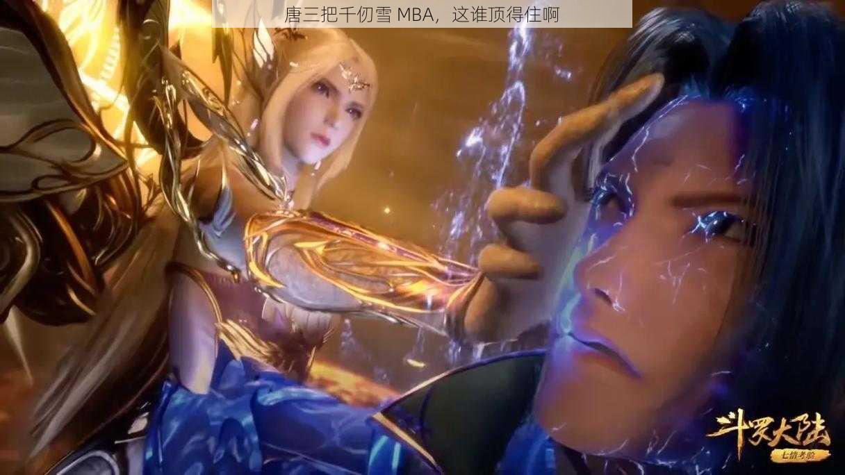 唐三把千仞雪 MBA，这谁顶得住啊