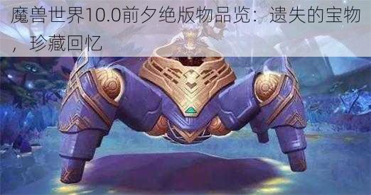 魔兽世界10.0前夕绝版物品览：遗失的宝物，珍藏回忆