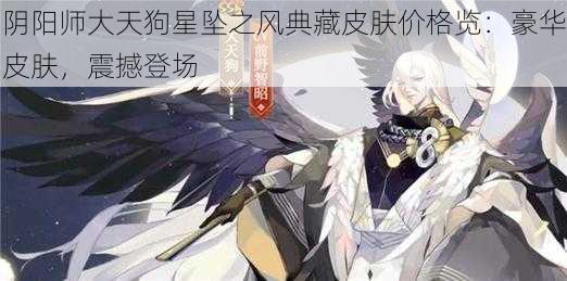 阴阳师大天狗星坠之风典藏皮肤价格览：豪华皮肤，震撼登场