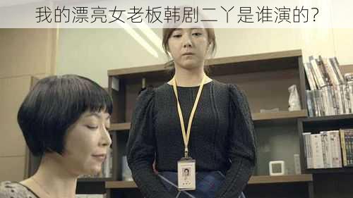 我的漂亮女老板韩剧二丫是谁演的？