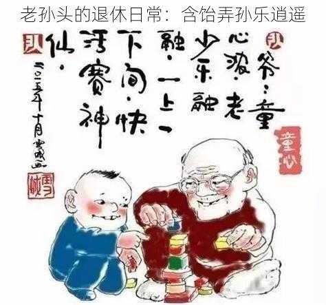 老孙头的退休日常：含饴弄孙乐逍遥