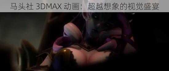 马头社 3DMAX 动画：超越想象的视觉盛宴