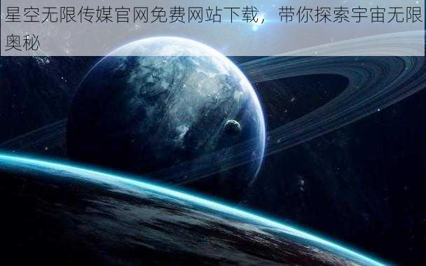 星空无限传媒官网免费网站下载，带你探索宇宙无限奥秘