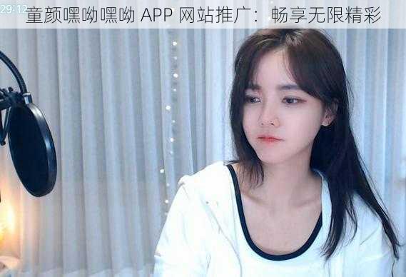 童颜嘿呦嘿呦 APP 网站推广：畅享无限精彩