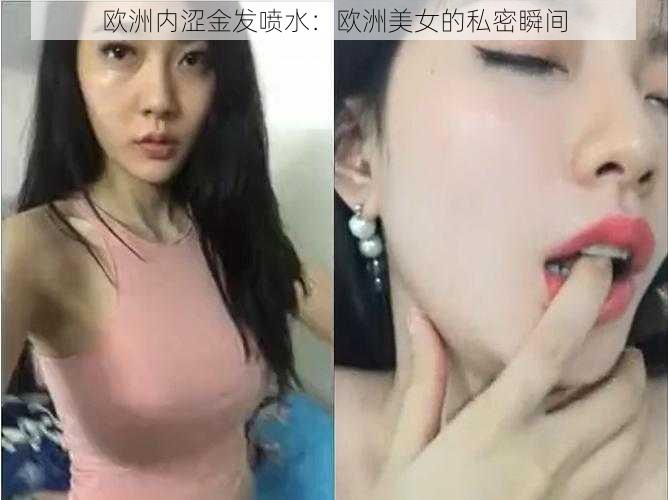 欧洲内涩金发喷水：欧洲美女的私密瞬间