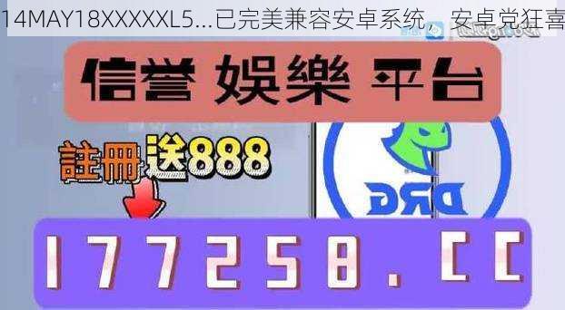 14MAY18XXXXXL5...已完美兼容安卓系统，安卓党狂喜