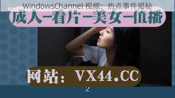 WindowsChannel 视频：热点事件揭秘