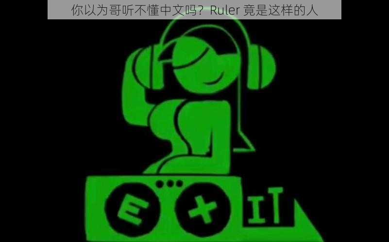 你以为哥听不懂中文吗？Ruler 竟是这样的人