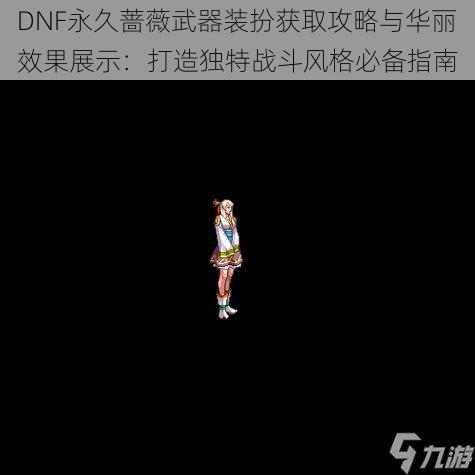 DNF永久蔷薇武器装扮获取攻略与华丽效果展示：打造独特战斗风格必备指南