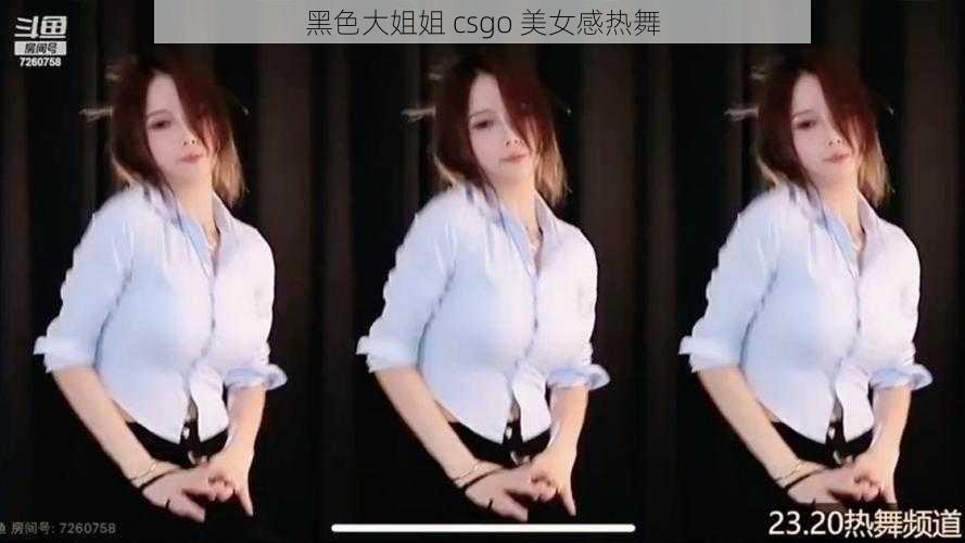 黑色大姐姐 csgo 美女感热舞