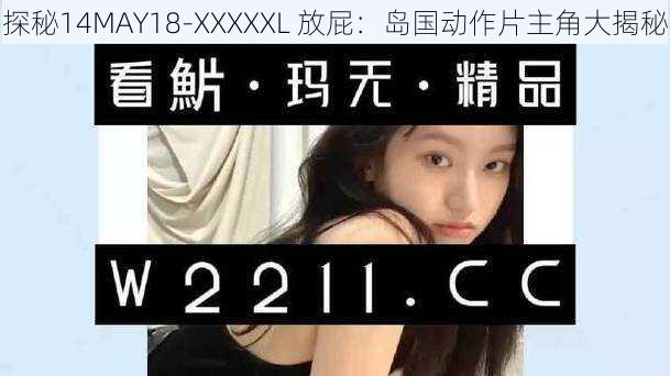 探秘14MAY18-XXXXXL 放屁：岛国动作片主角大揭秘