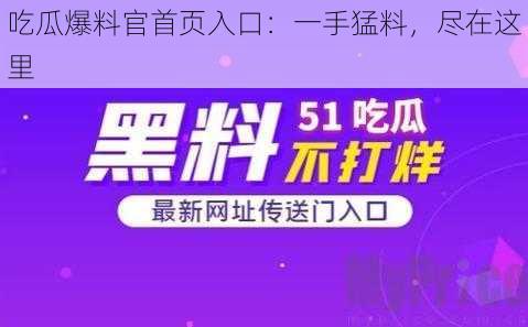 吃瓜爆料官首页入口：一手猛料，尽在这里