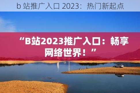 b 站推广入口 2023：热门新起点