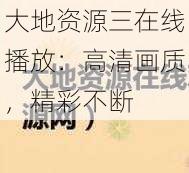 大地资源三在线播放：高清画质，精彩不断