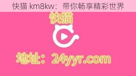 快猫 km8kw：带你畅享精彩世界