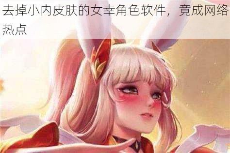 去掉小内皮肤的女幸角色软件，竟成网络热点