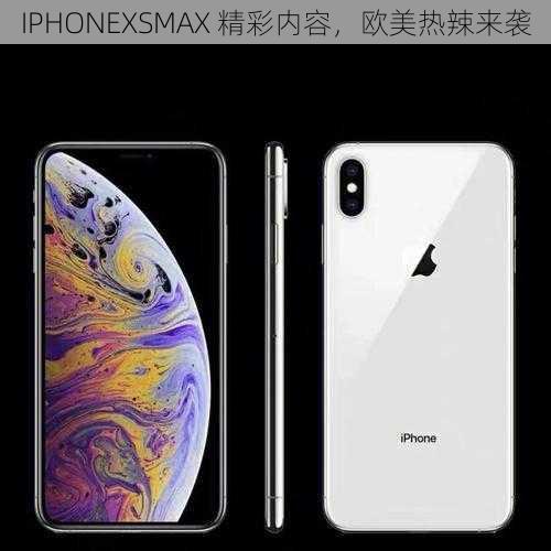 IPHONEXSMAX 精彩内容，欧美热辣来袭