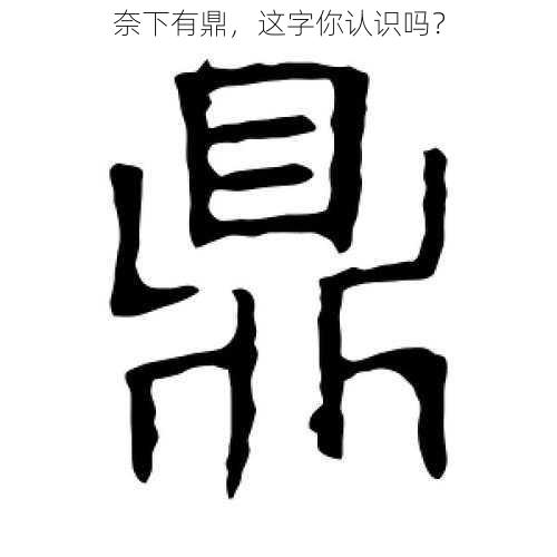 奈下有鼎，这字你认识吗？