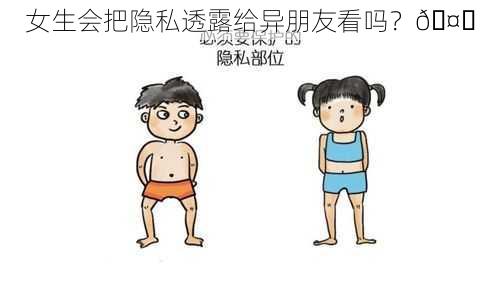 女生会把隐私透露给异朋友看吗？🤔