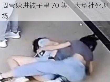 周莹躲进被子里 70 集：大型社死现场