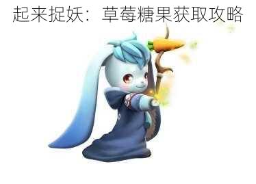 起来捉妖：草莓糖果获取攻略