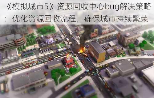 《模拟城市5》资源回收中心bug解决策略：优化资源回收流程，确保城市持续繁荣