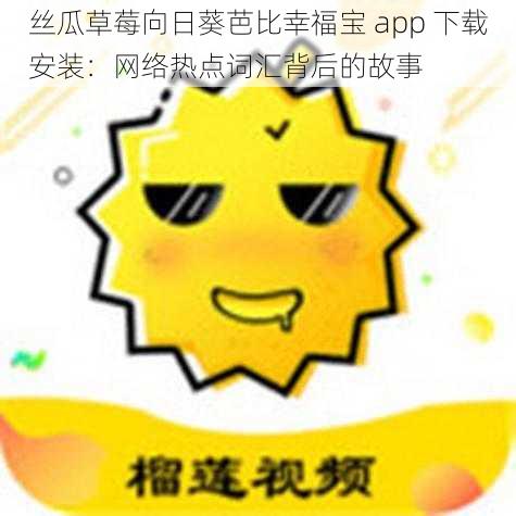 丝瓜草莓向日葵芭比幸福宝 app 下载安装：网络热点词汇背后的故事