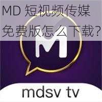 MD 短视频传媒免费版怎么下载？